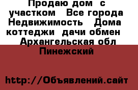 Продаю дом, с участком - Все города Недвижимость » Дома, коттеджи, дачи обмен   . Архангельская обл.,Пинежский 
